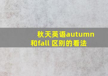 秋天英语autumn和fall 区别的看法